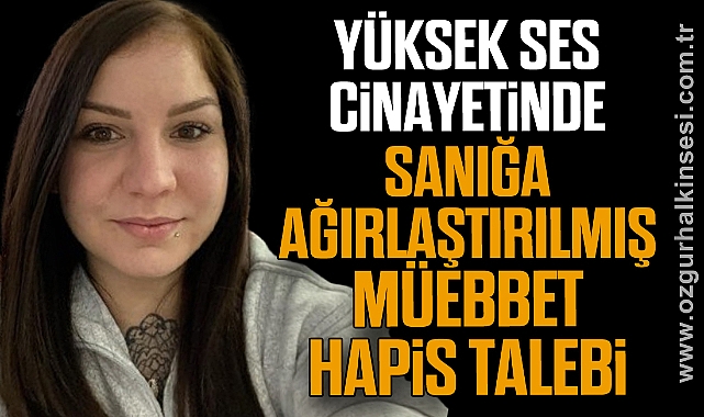 Yüksek ses cinayetinde sanığa ağırlaştırılmış müebbet hapis talebi