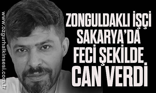 ZONGULDAKLI İŞÇİ SAKARYA’DA FECİ ŞEKİLDE CAN VERDİ