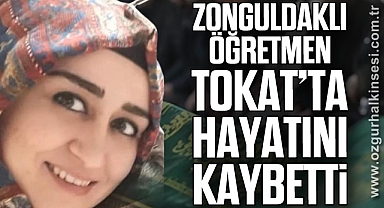 ZONGULDAKLI ÖĞRETMEN TOKAT’TA HAYATINI KAYBETTİ