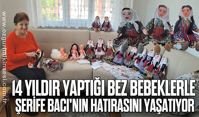 14 yıldır yaptığı bez bebeklerle Şerife Bacı'nın hatırasını yaşatıyor