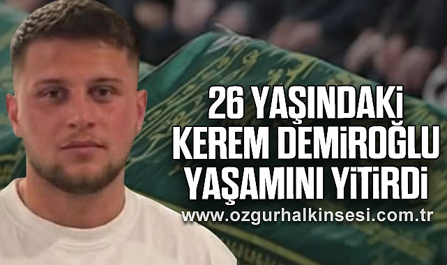 26 Yaşındaki Kerem Demiroğlu Yaşamını Yitirdi