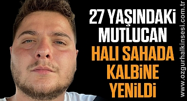 27 YAŞINDAKİ MUTLUCAN HALI SAHADA KALBİNE YENİLDİ