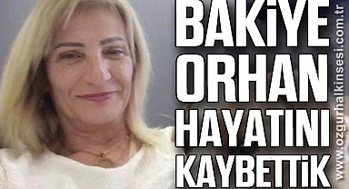 BAKİYE ORHAN HAYATINI KAYBETTİK