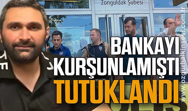 Bankayı Kurşunlamıştı: Tutuklandı