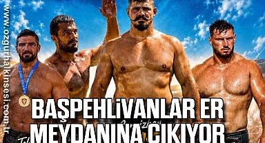 BAŞPEHLİVANLAR ER MEYDANINA ÇIKIYOR
