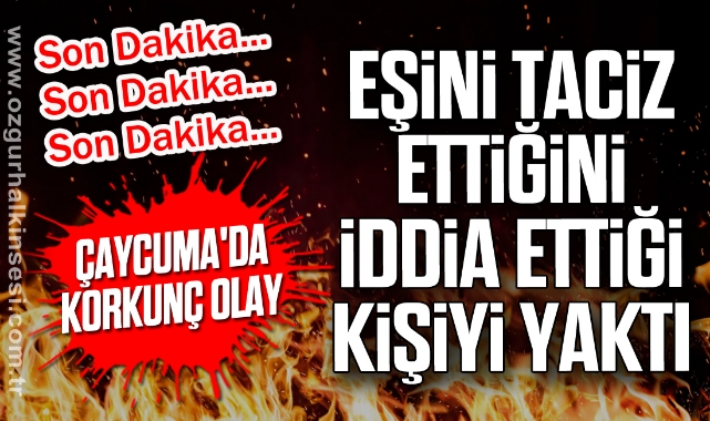 Çaycuma'da Korkunç Olay: Eşine Taciz Ettiğini İddia Ettiği Kişiyi Yaktı