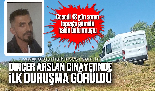  Cesedi 43 gün sonra toprağa gömülü halde bulunmuştu: Dinçer Arslan cinayetinde ilk duruşma görüldü