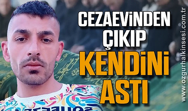 CEZAEVİNDEN ÇIKIP KENDİNİ ASTI