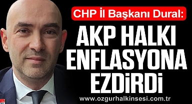 CHP İl Başkanı Dural: AKP Halkı Enflasyona Ezdirdi