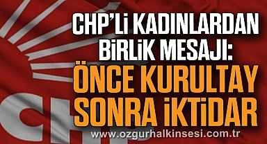CHP’li Kadınlardan Birlik Mesajı: “Önce Kurultay, Sonra İktidar”