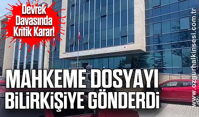Devrek Davasında Kritik Karar! Mahkeme Dosyayı Bilirkişiye Gönderdi