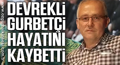 DEVREKLİ GURBETÇİ HAYATINI KAYBETTİ