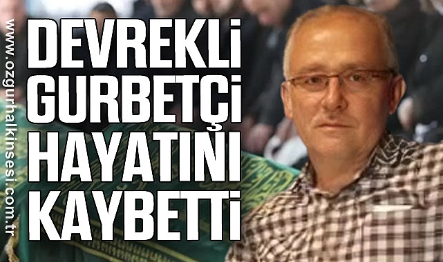 DEVREKLİ GURBETÇİ HAYATINI KAYBETTİ