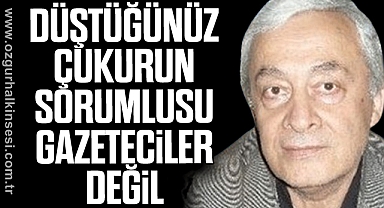 DÜŞTÜĞÜNÜZ ÇUKURUN SORUMLUSU GAZETECİLER DEĞİL
