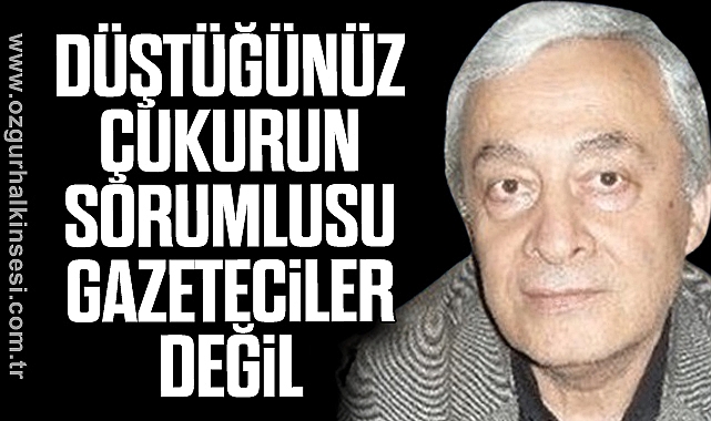 DÜŞTÜĞÜNÜZ ÇUKURUN SORUMLUSU GAZETECİLER DEĞİL