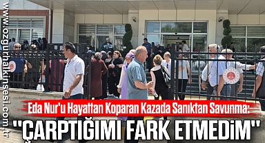 Eda Nur'u Hayattan Koparan Kazada Sanıktan Savunma: 