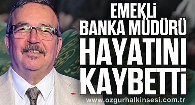 EMEKLİ BANKA MÜDÜRÜ HAYATINI KAYBETTİ