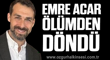 EMRE ACAR ÖLÜMDEN DÖNDÜ