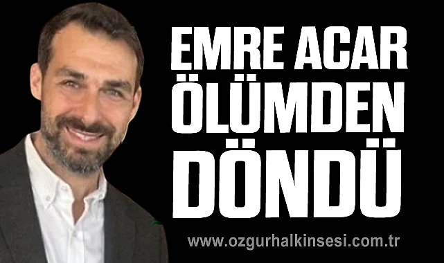 EMRE ACAR ÖLÜMDEN DÖNDÜ