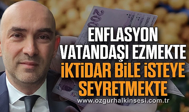ENFLASYON VATANDAŞI EZMEKTE, İKTİDAR BİLE İSTEYE SEYRETMEKTE