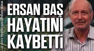 ERSAN BAŞ HAYATINI KAYBETTİ