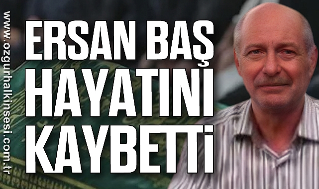 ERSAN BAŞ HAYATINI KAYBETTİ