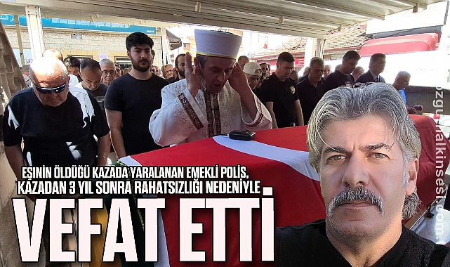 Eşinin öldüğü kazada yaralanan emekli polis, kazadan 3 yıl sonra rahatsızlığı nedeniyle vefat etti