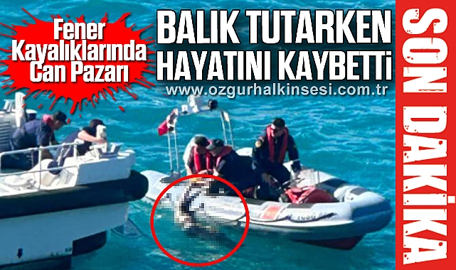 Fener Kayalıklarında Can: Pazarı Balık Tutarken Hayatını Kaybetti