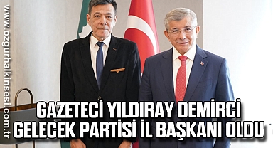 GAZETECİ YILDIRAY DEMİRCİ GELECEK PARTİSİ İL BAŞKANI OLDU