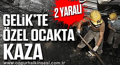 Gelik’te Özel Ocakta Kaza: 2 YARALI