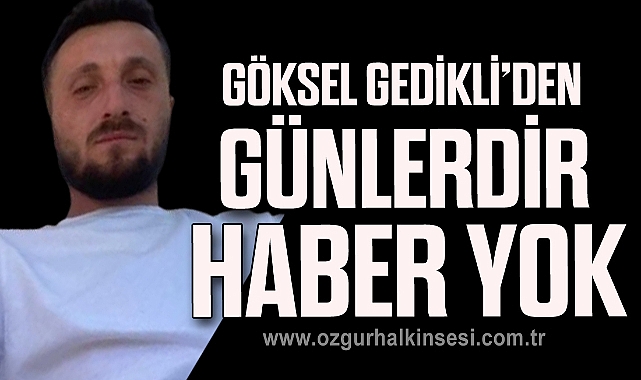 Göksel Gedikli’den Günlerdir Haber Yok
