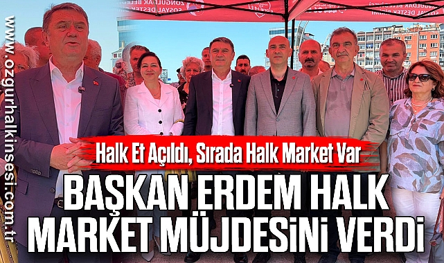 Halk Et Açıldı, Sırada Halk Market Var: Başkan Erdem Halk Market Müjdesini Verdi