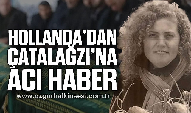 HOLLANDA’DAN ÇATALAĞZI’NA ACI HABER