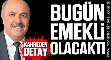KAHREDEN DETAY: BUGÜN EMEKLİ OLACAKTI