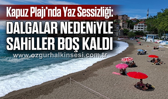 Kapuz Plajı’nda Yaz Sessizliği: Dalgalar Nedeniyle Sahiller Boş Kaldı