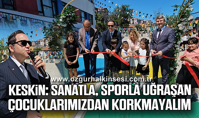 Keskin: “Sanatla, Sporla Uğraşan Çocuklarımızdan Korkmayalım”
