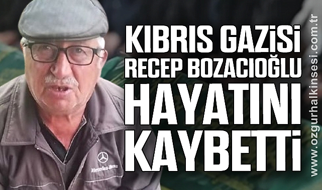 Kıbrıs Gazisi Recep Bozacıoğlu hayatını kaybetti
