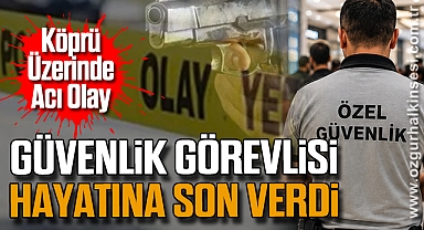 Köprü Üzerinde Acı Olay: Güvenlik Görevlisi Hayatına Son verdi