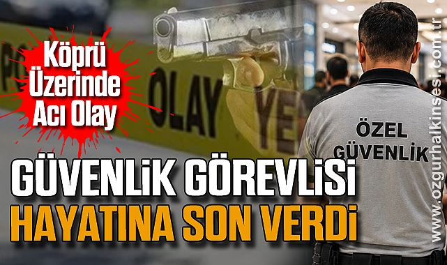 Köprü Üzerinde Acı Olay: Güvenlik Görevlisi Hayatına Son verdi