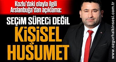 Kozlu’daki olayla ilgili Arslanbuğa’dan açıklama: “Seçim süreci değil, kişisel husumet”