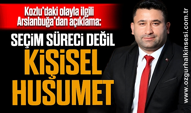 Kozlu’daki olayla ilgili Arslanbuğa’dan açıklama: “Seçim süreci değil, kişisel husumet”