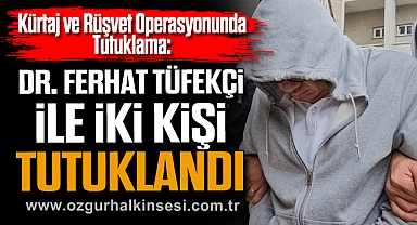 Kürtaj ve Rüşvet Operasyonunda Tutuklama: Dr. Ferhat Tüfekçi ile iki kişi tutuklandı