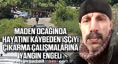 Maden ocağında hayatını kaybeden işçiyi çıkarma çalışmalarına yangın engeli