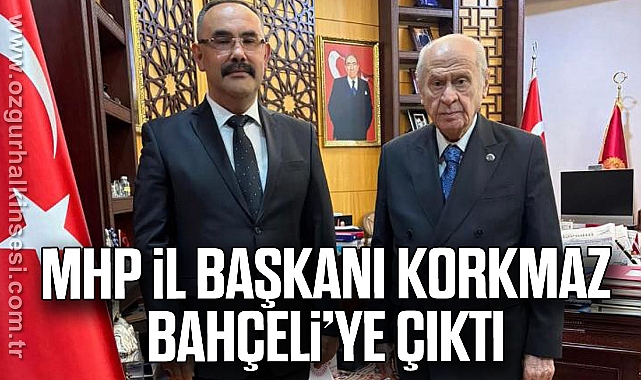 MHP İL BAŞKANI KORKMAZ BAHÇELİ’YE ÇIKTI