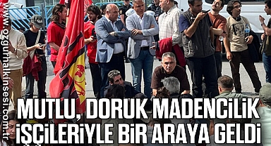 MUTLU, DORUK MADENCİLİK İŞÇİLERİYLE BİR ARAYA GELDİ