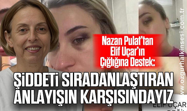Nazan Pulat’tan Elif Uçar’ın Çığlığına Destek: