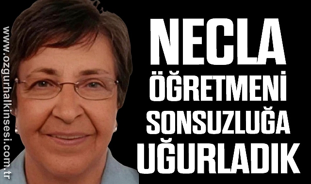NECLA ÖĞRETMENİ SONSUZLUĞA UĞURLADIK