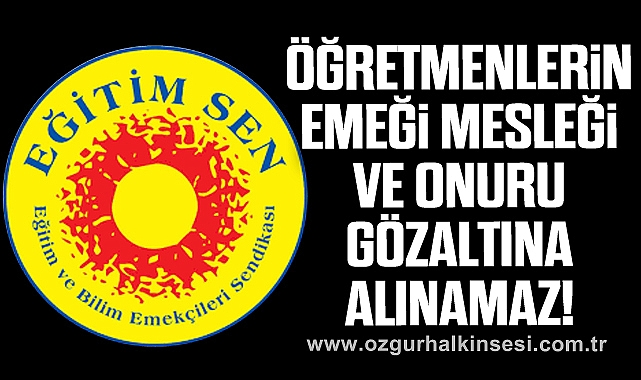 Öğretmenlerin emeği, mesleği ve onuru gözaltına alınamaz!