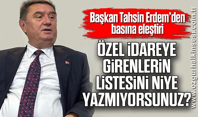 “ÖZEL İDAREYE GİRENLERİN LİSTESİNİ NİYE YAZMIYORSUNUZ?”