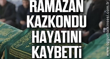 Ramazan Kazkondu hayatını kaybetti